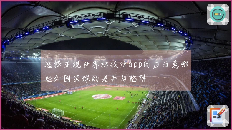 选择正规世界杯投注app时应注意哪些外围买球的差异与陷阱