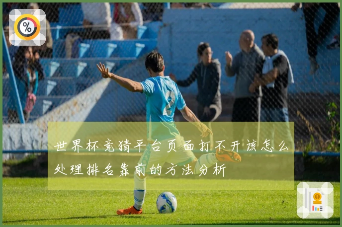 世界杯竞猜平台页面打不开该怎么处理排名靠前的方法分析