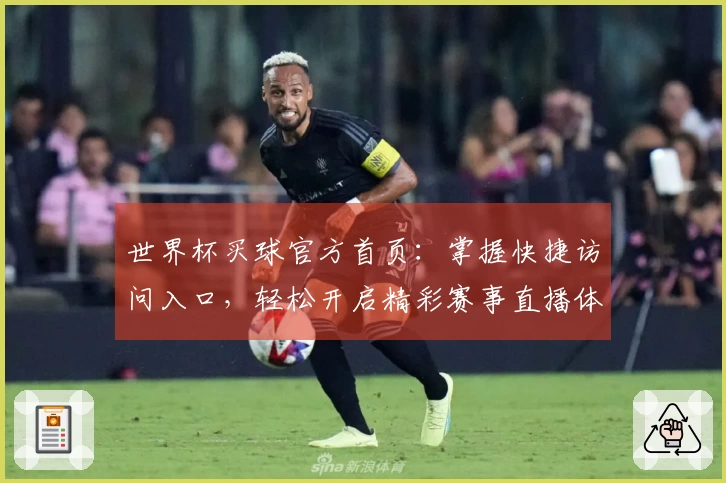 世界杯买球官方首页：掌握快捷访问入口，轻松开启精彩赛事直播体验