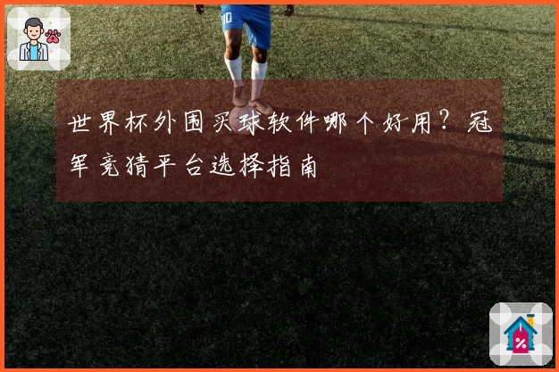 世界杯外围买球软件哪个好用？冠军竞猜平台选择指南