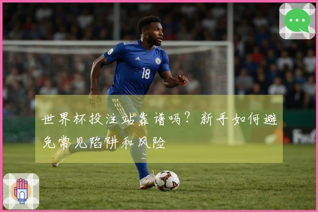 世界杯投注站靠谱吗？新手如何避免常见陷阱和风险