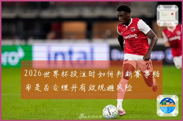 2026世界杯投注时如何判断赛事赔率是否合理并有效规避风险