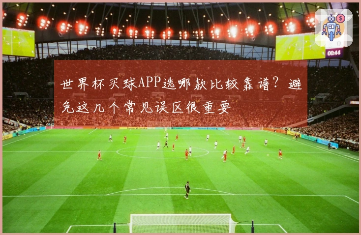 世界杯买球APP选哪款比较靠谱？避免这几个常见误区很重要