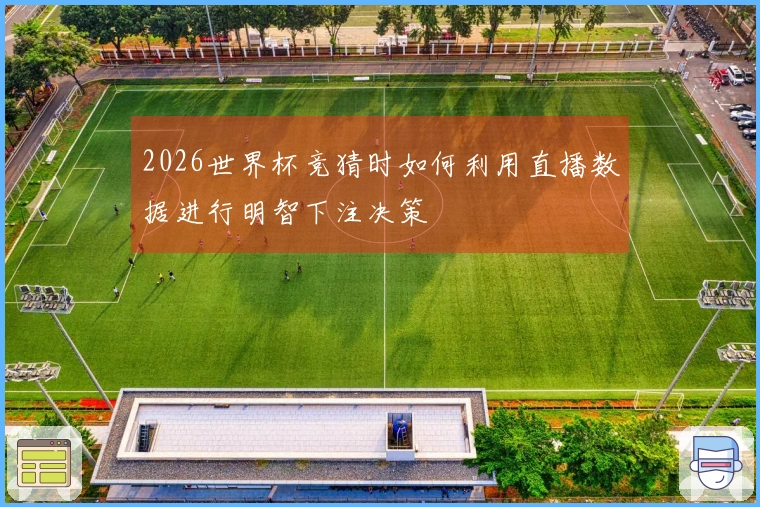 2026世界杯竞猜时如何利用直播数据进行明智下注决策