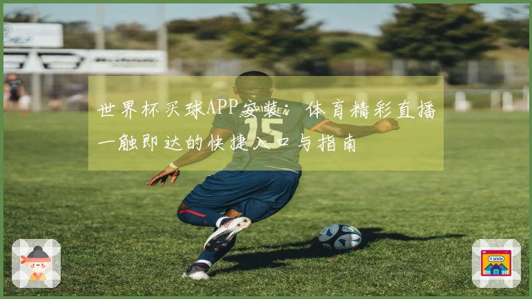 世界杯买球APP安装：体育精彩直播一触即达的快捷入口与指南