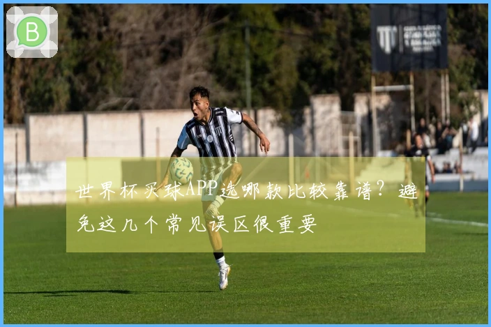 世界杯买球APP选哪款比较靠谱？避免这几个常见误区很重要