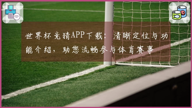 世界杯竞猜APP下载：清晰定位与功能介绍，助您流畅参与体育赛事