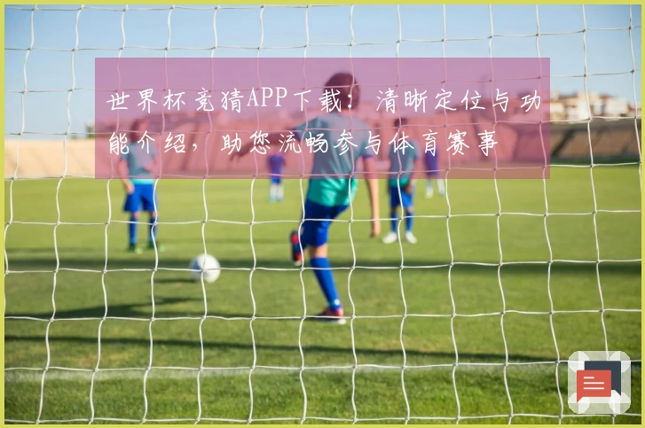 世界杯竞猜APP下载：清晰定位与功能介绍，助您流畅参与体育赛事