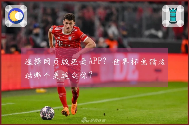 选择网页版还是APP？世界杯竞猜活动哪个更适合你？