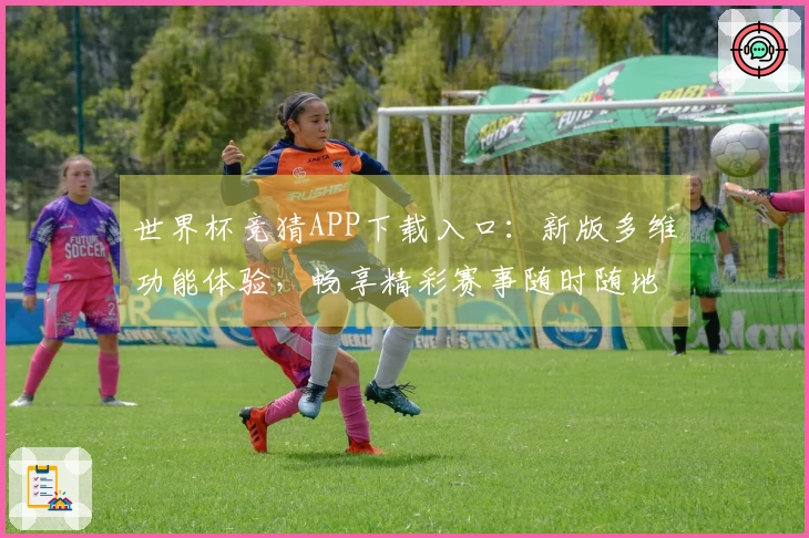 世界杯竞猜APP下载入口:新版多维功能体验,畅享精彩赛事随时随地