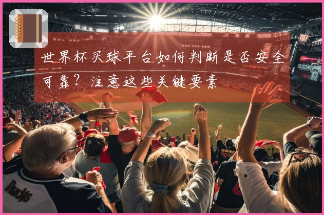 世界杯买球平台如何判断是否安全可靠？注意这些关键要素