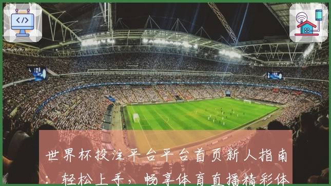世界杯投注平台平台首页新人指南：轻松上手，畅享体育直播精彩体验