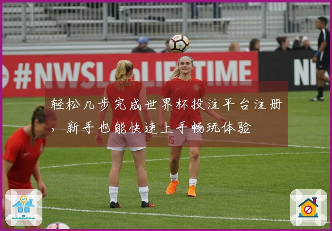 轻松几步完成世界杯投注平台注册，新手也能快速上手畅玩体验