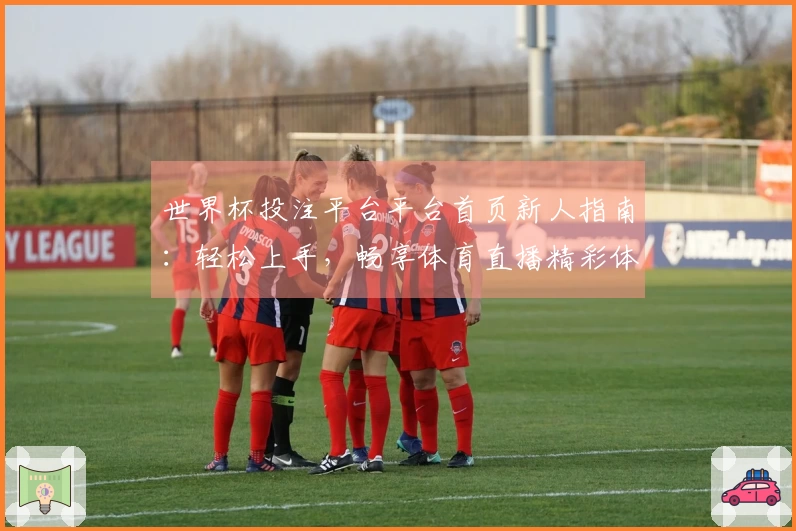 世界杯投注平台平台首页新人指南：轻松上手，畅享体育直播精彩体验