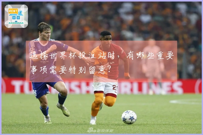 选择世界杯投注站时，有哪些重要事项需要特别留意？