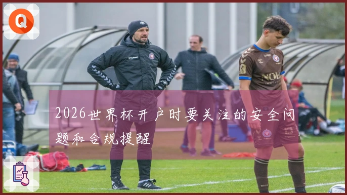 2026世界杯开户时要关注的安全问题和合规提醒
