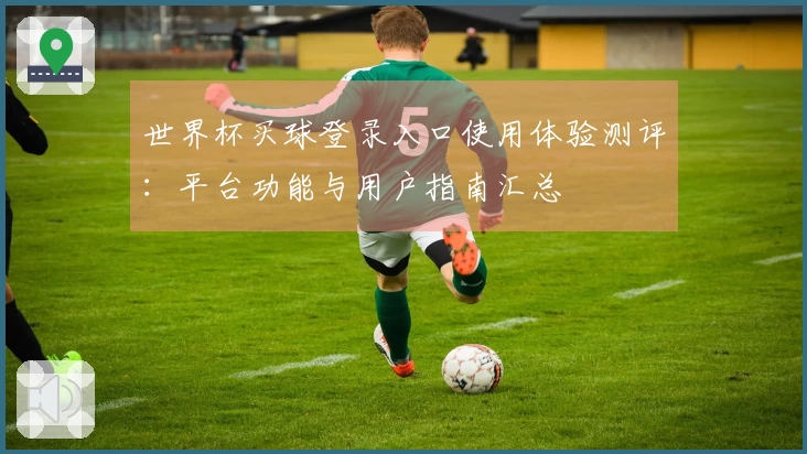 世界杯买球登录入口使用体验测评：平台功能与用户指南汇总